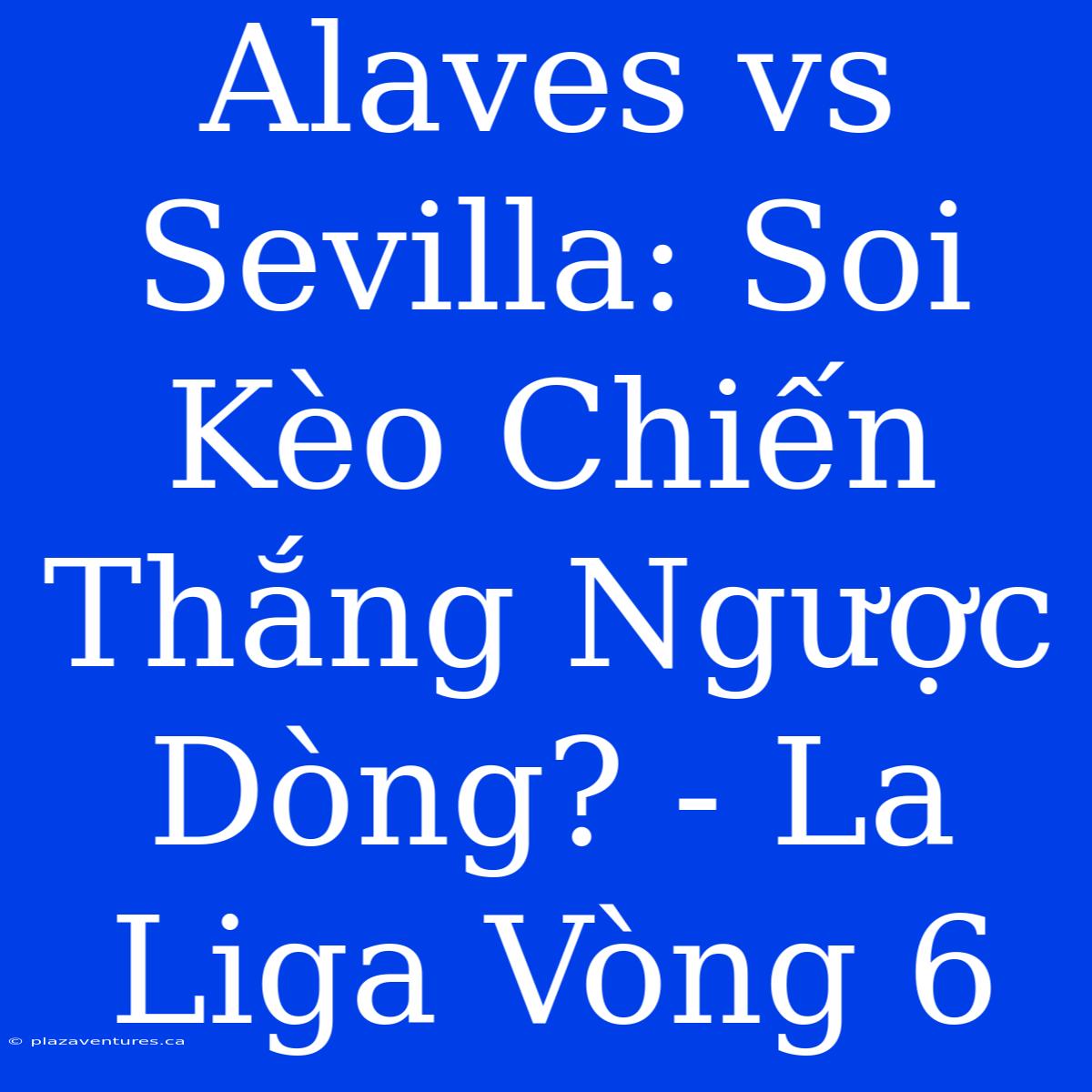 Alaves Vs Sevilla: Soi Kèo Chiến Thắng Ngược Dòng? - La Liga Vòng 6