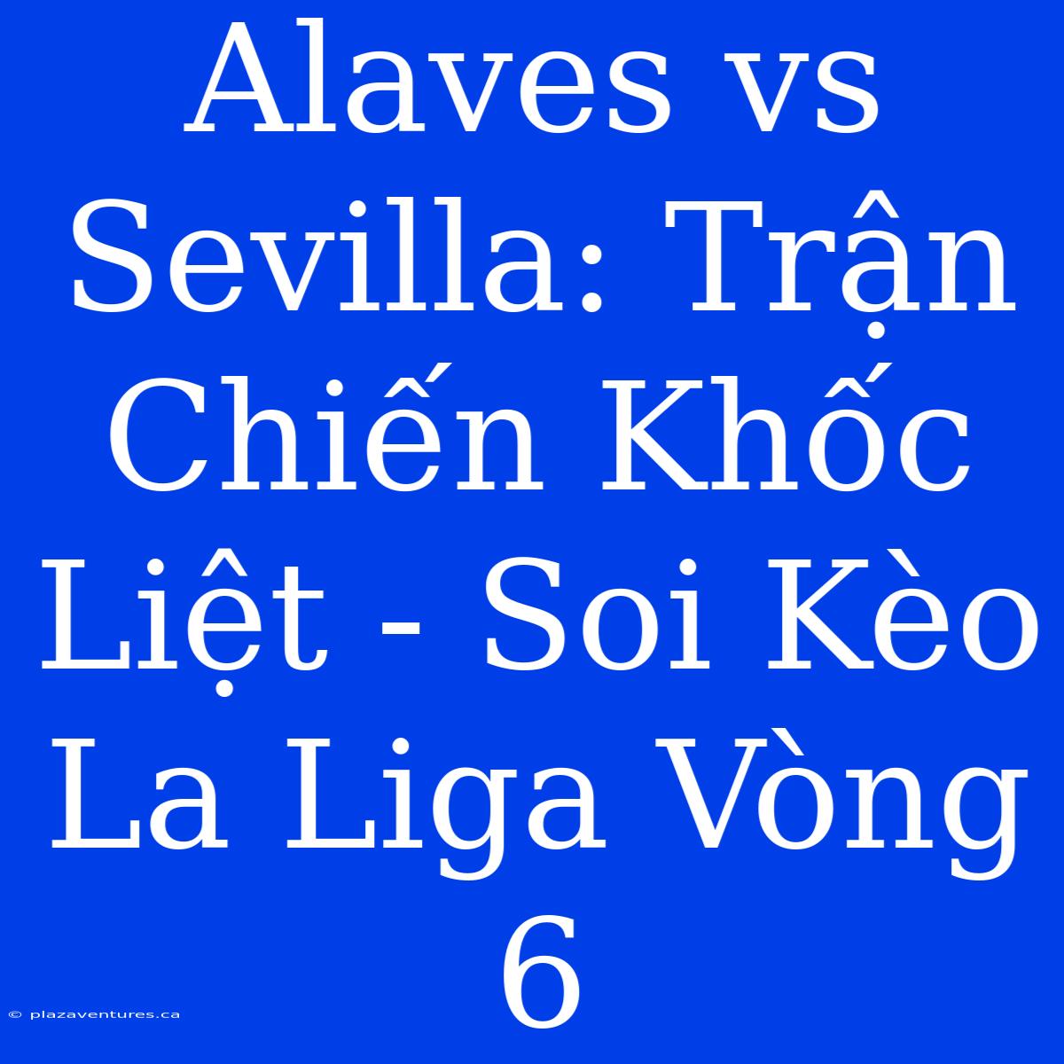 Alaves Vs Sevilla: Trận Chiến Khốc Liệt - Soi Kèo La Liga Vòng 6