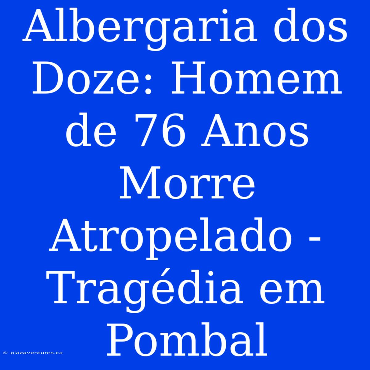 Albergaria Dos Doze: Homem De 76 Anos Morre Atropelado - Tragédia Em Pombal