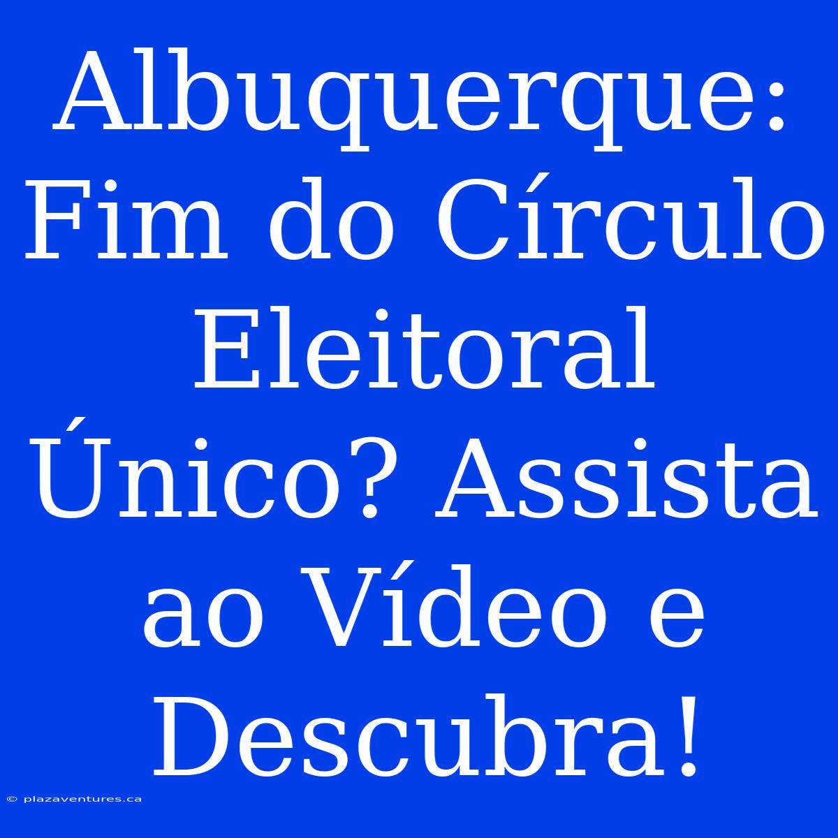 Albuquerque: Fim Do Círculo Eleitoral Único? Assista Ao Vídeo E Descubra!