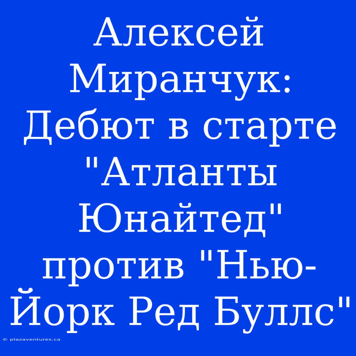 Алексей Миранчук: Дебют В Старте 