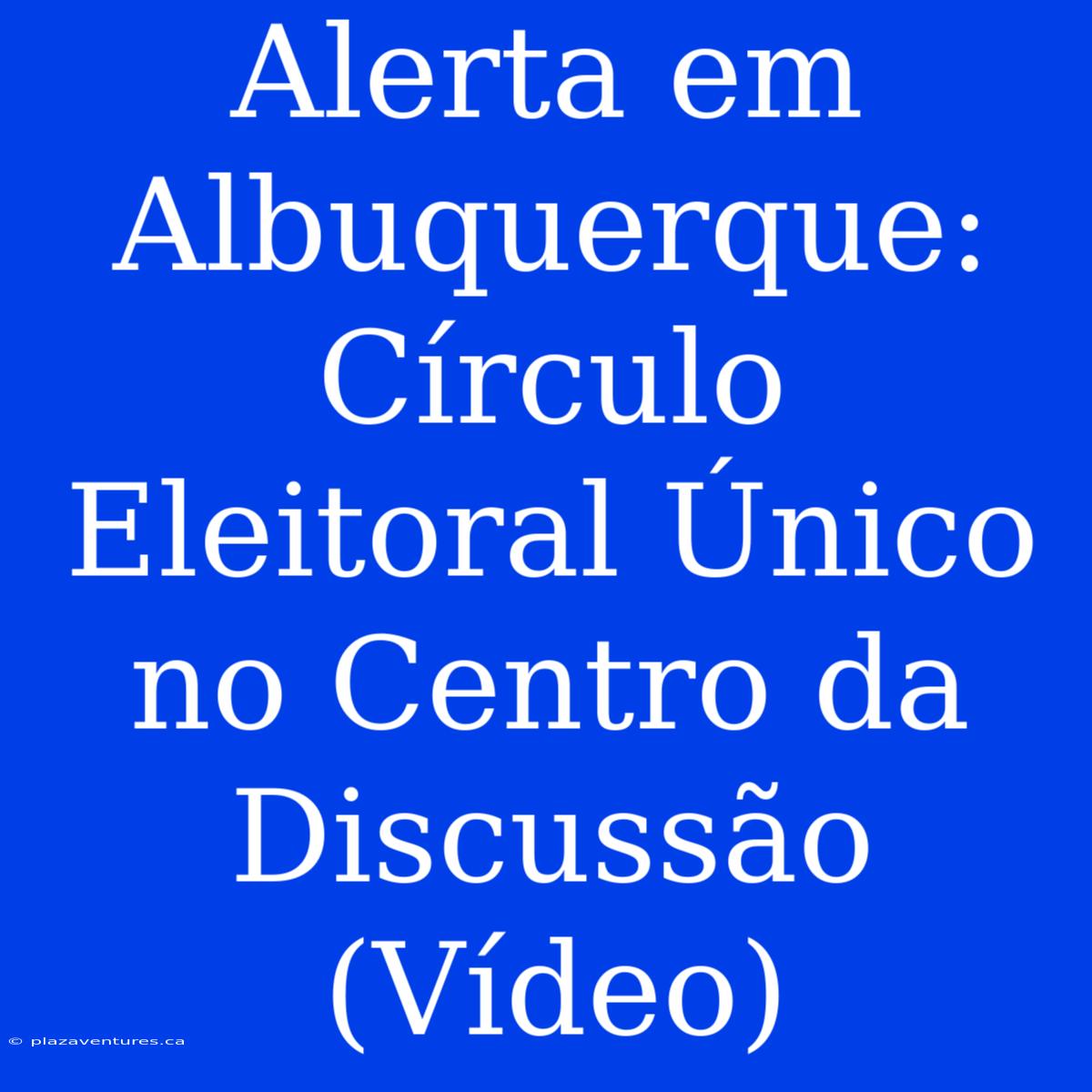 Alerta Em Albuquerque: Círculo Eleitoral Único No Centro Da Discussão (Vídeo)