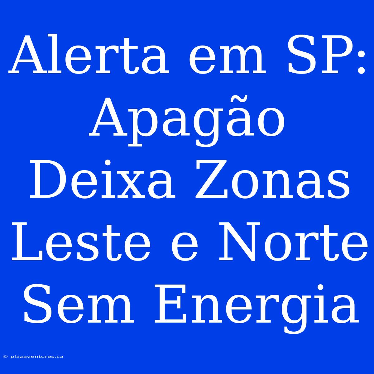 Alerta Em SP: Apagão Deixa Zonas Leste E Norte Sem Energia