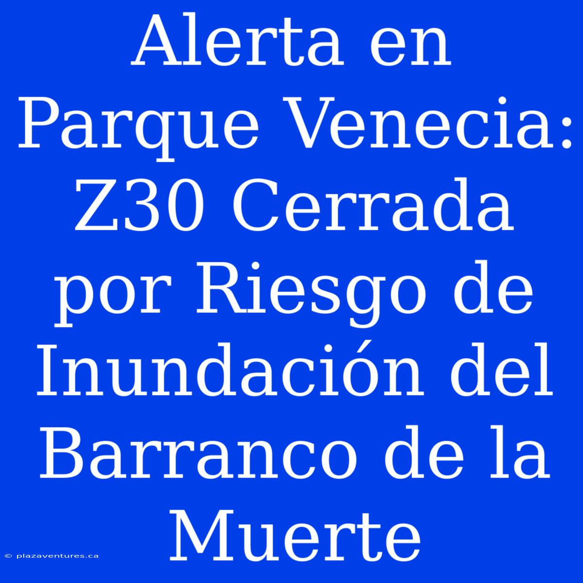 Alerta En Parque Venecia: Z30 Cerrada Por Riesgo De Inundación Del Barranco De La Muerte