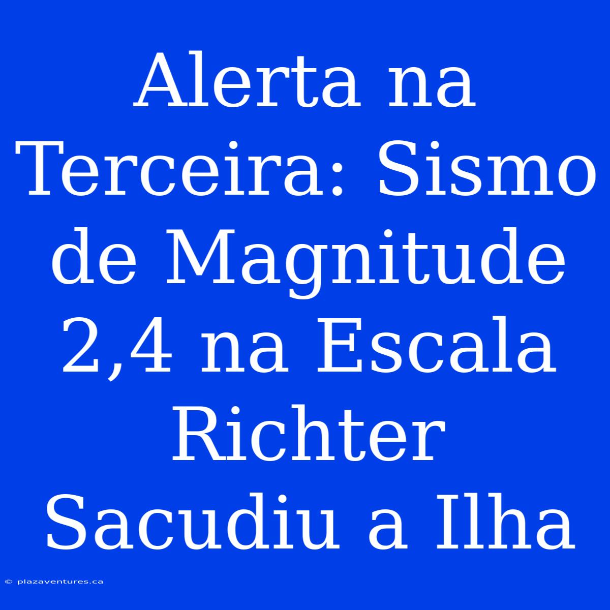 Alerta Na Terceira: Sismo De Magnitude 2,4 Na Escala Richter Sacudiu A Ilha