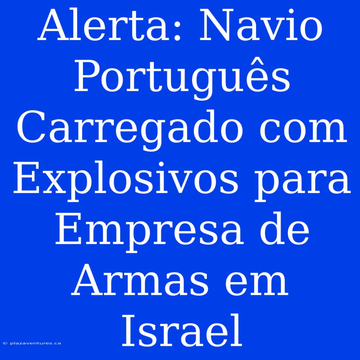 Alerta: Navio Português Carregado Com Explosivos Para Empresa De Armas Em Israel