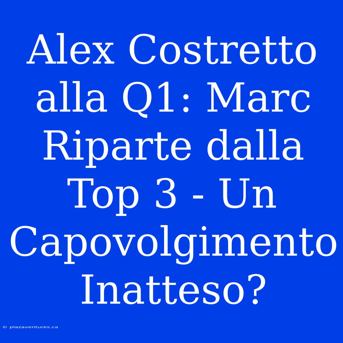 Alex Costretto Alla Q1: Marc Riparte Dalla Top 3 - Un Capovolgimento Inatteso?