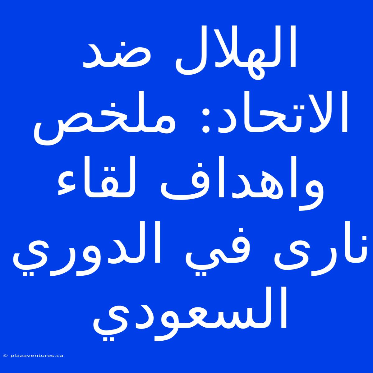 الهلال ضد الاتحاد: ملخص واهداف لقاء نارى في الدوري السعودي