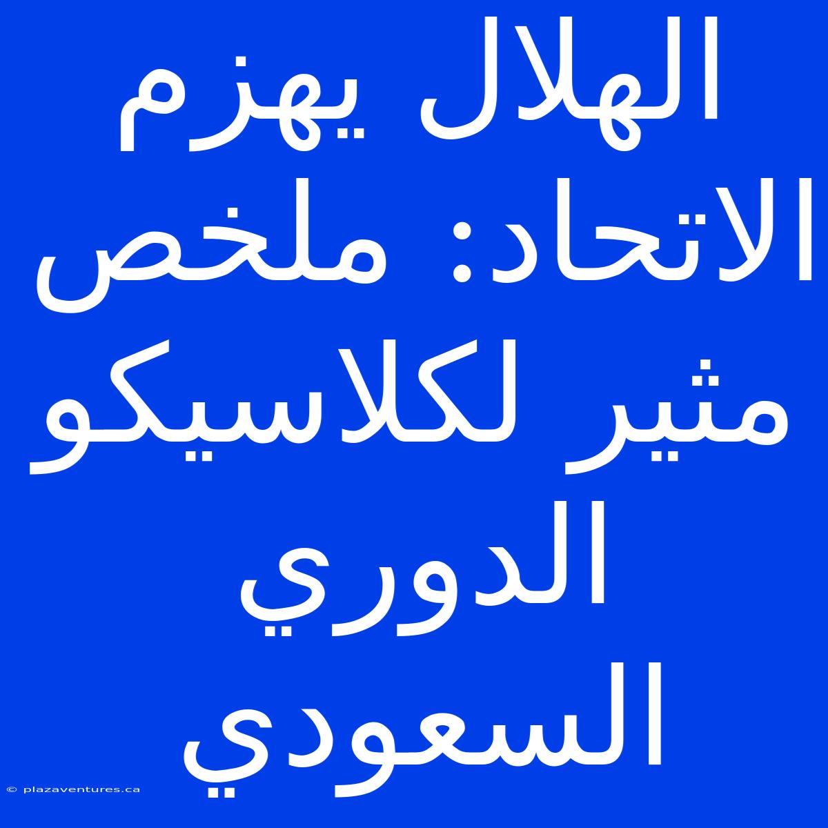 الهلال يهزم الاتحاد: ملخص مثير لكلاسيكو الدوري السعودي