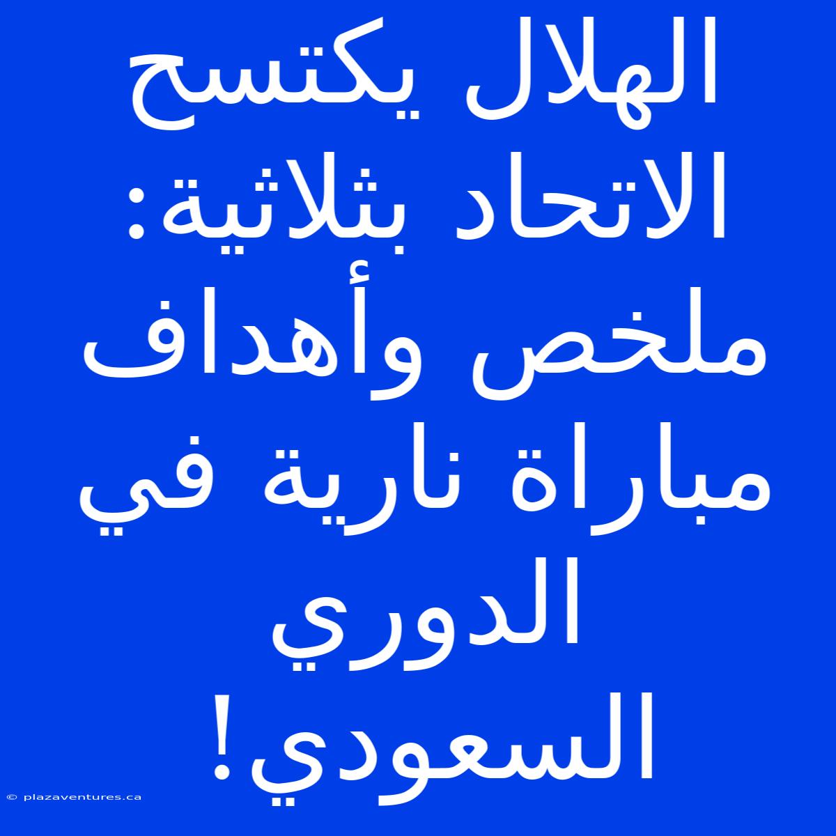 الهلال يكتسح الاتحاد بثلاثية: ملخص وأهداف مباراة نارية في الدوري السعودي!