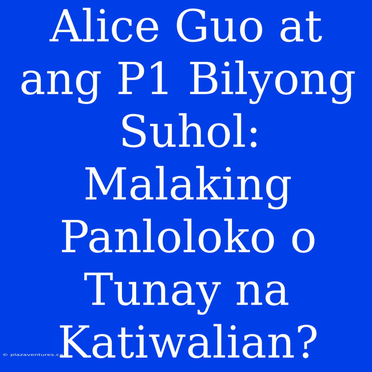 Alice Guo At Ang P1 Bilyong Suhol: Malaking Panloloko O Tunay Na Katiwalian?