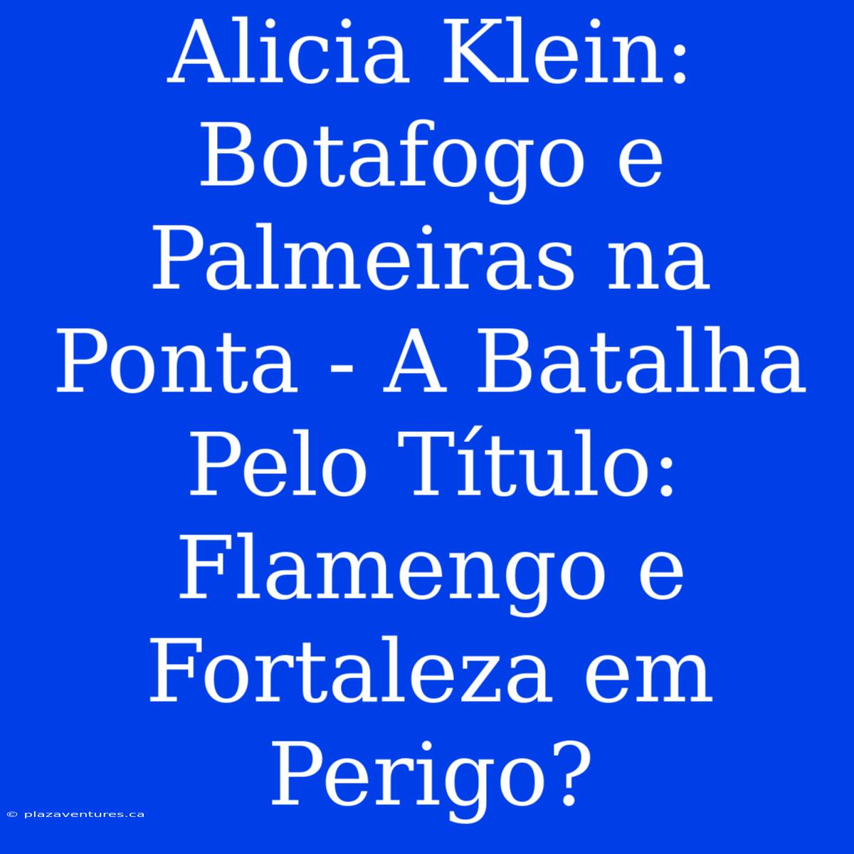 Alicia Klein: Botafogo E Palmeiras Na Ponta - A Batalha Pelo Título: Flamengo E Fortaleza Em Perigo?