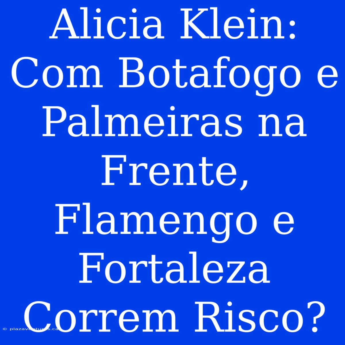 Alicia Klein: Com Botafogo E Palmeiras Na Frente, Flamengo E Fortaleza Correm Risco?