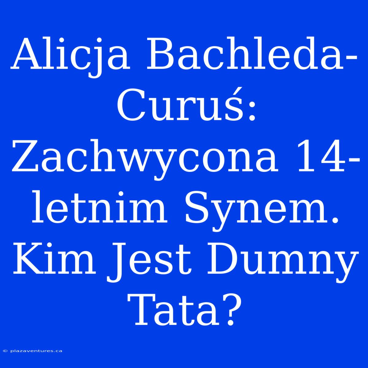 Alicja Bachleda-Curuś: Zachwycona 14-letnim Synem. Kim Jest Dumny Tata?