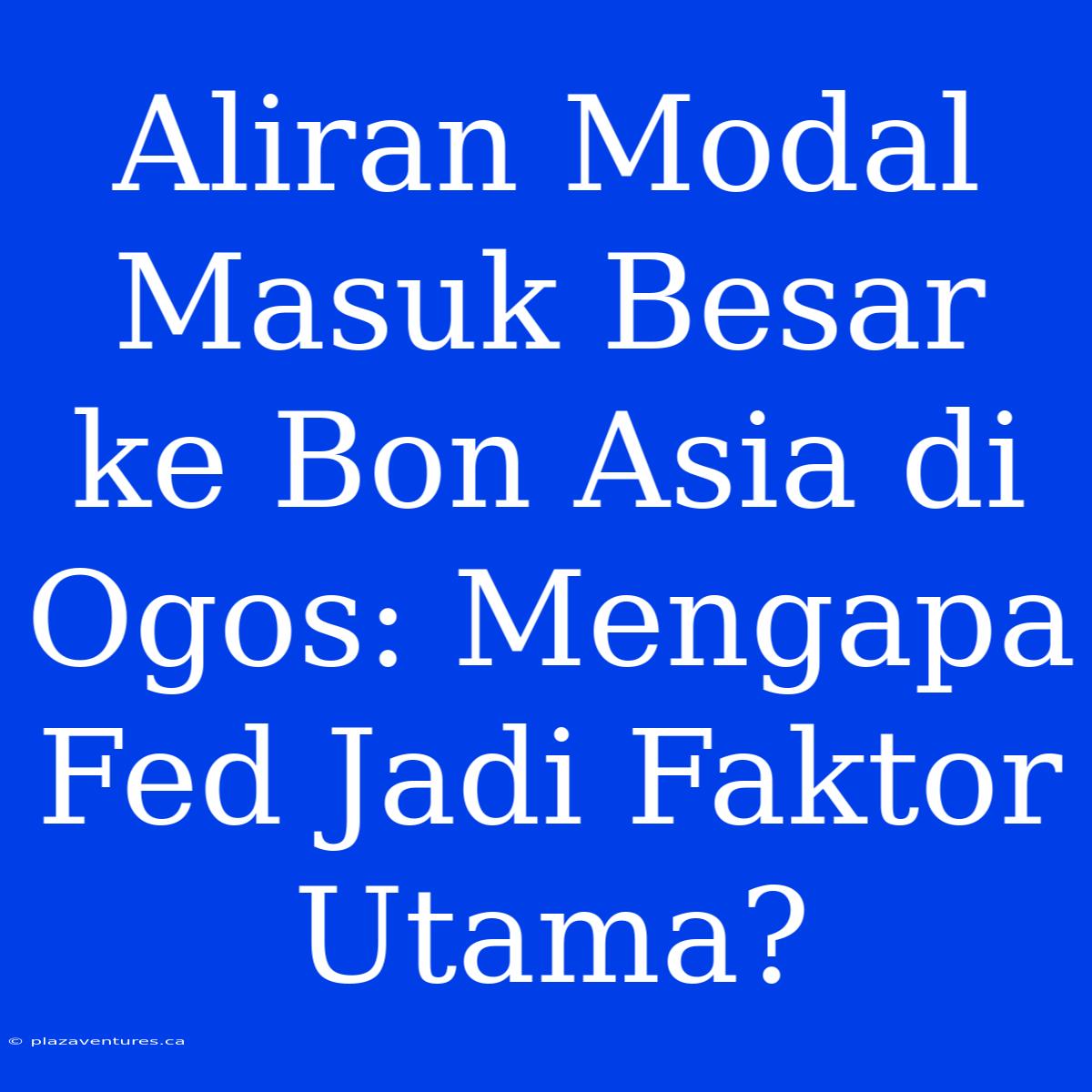 Aliran Modal Masuk Besar Ke Bon Asia Di Ogos: Mengapa Fed Jadi Faktor Utama?