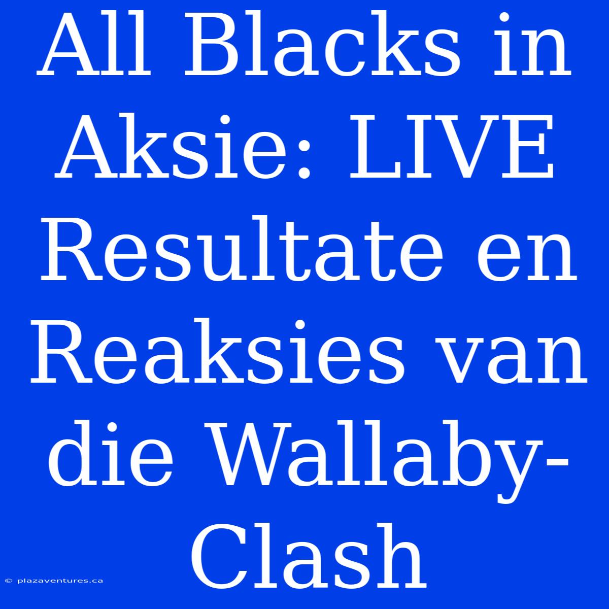 All Blacks In Aksie: LIVE Resultate En Reaksies Van Die Wallaby-Clash