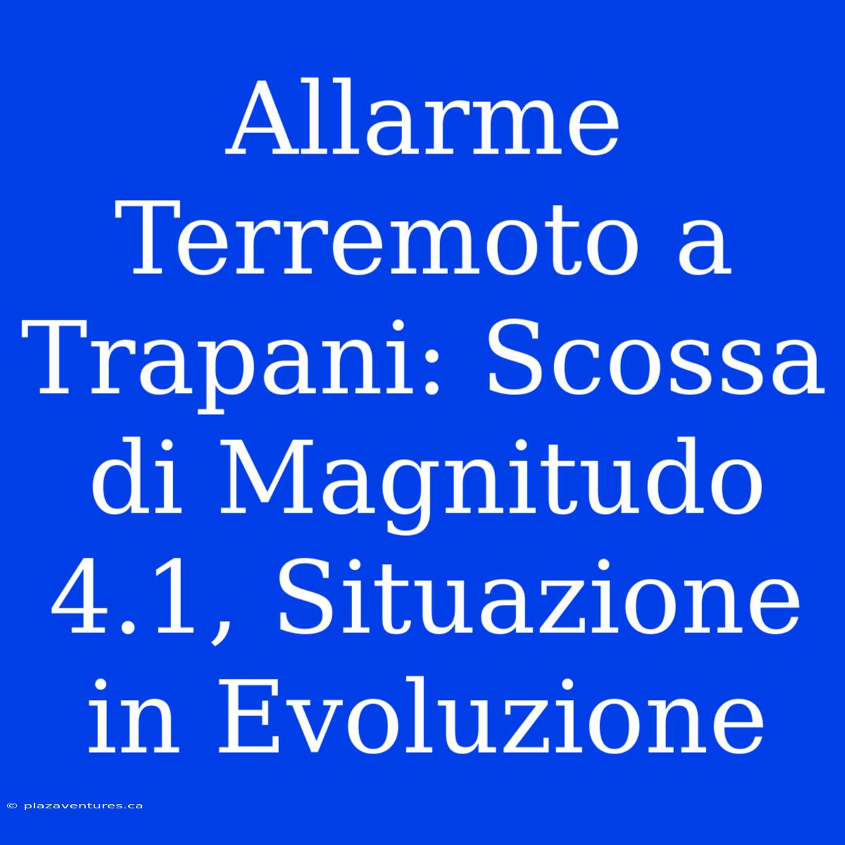 Allarme Terremoto A Trapani: Scossa Di Magnitudo 4.1, Situazione In Evoluzione