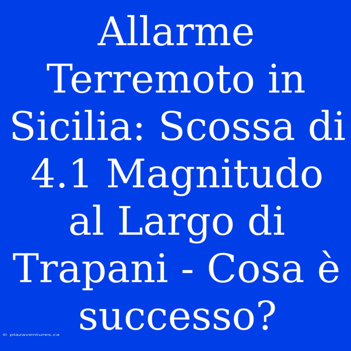 Allarme Terremoto In Sicilia: Scossa Di 4.1 Magnitudo Al Largo Di Trapani - Cosa È Successo?