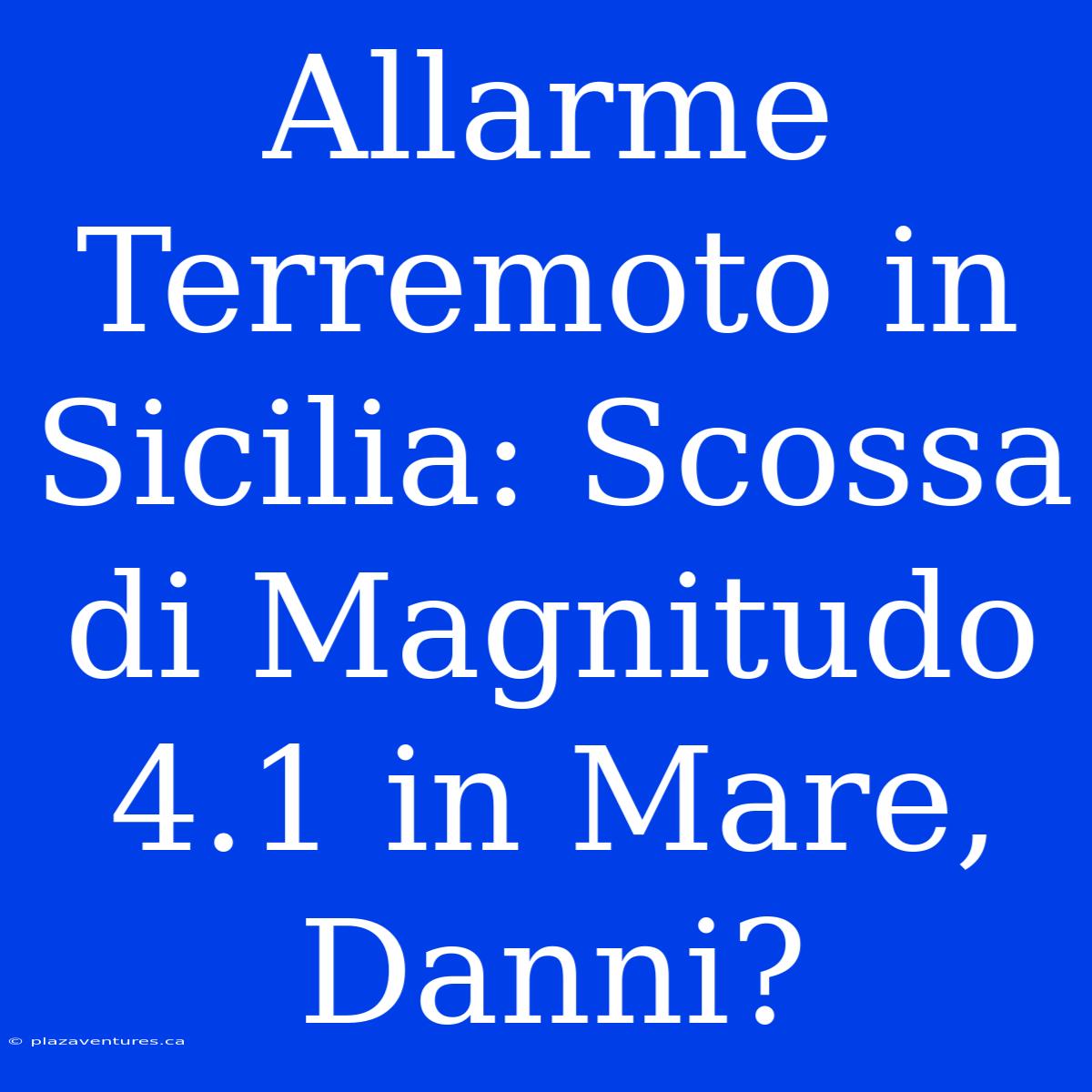 Allarme Terremoto In Sicilia: Scossa Di Magnitudo 4.1 In Mare, Danni?