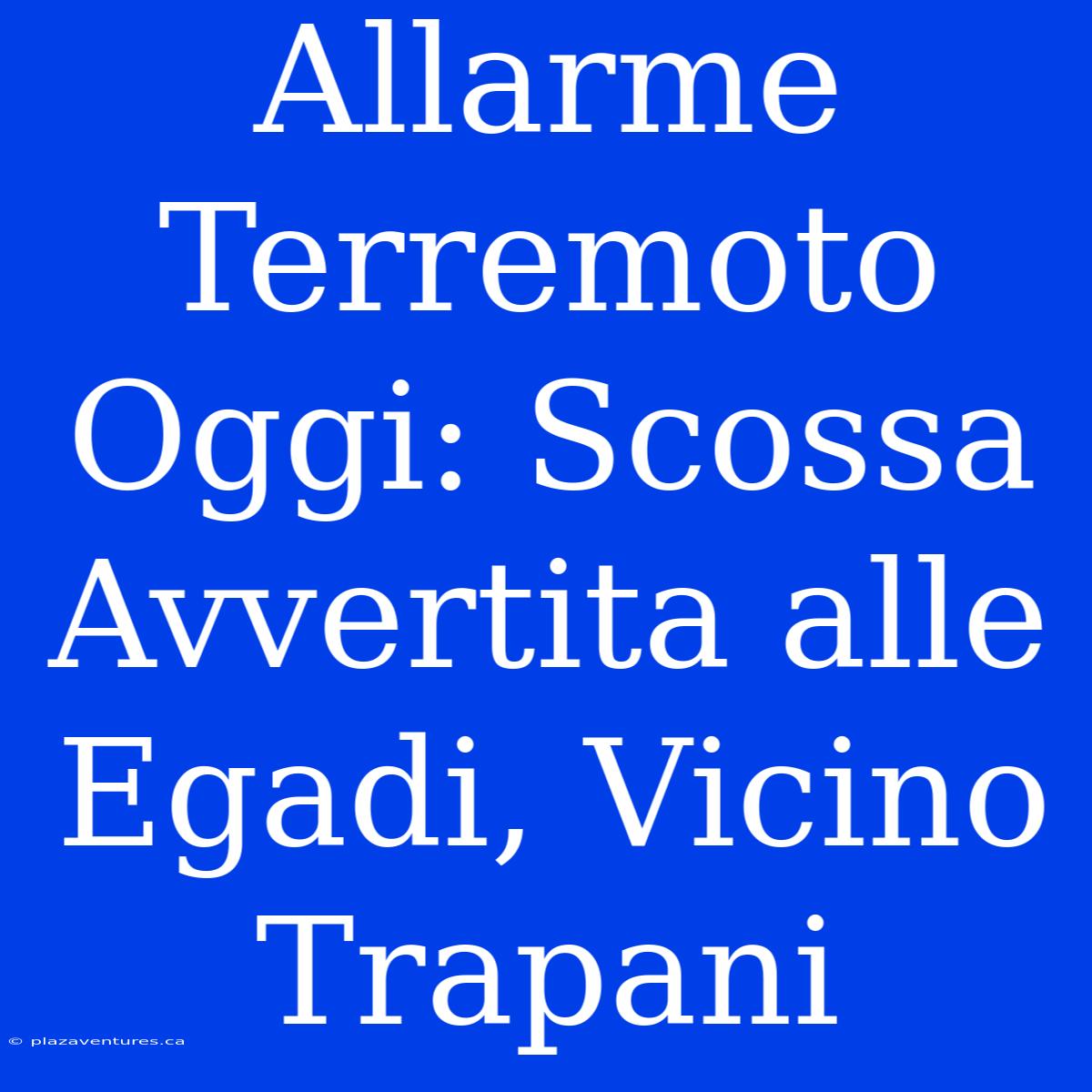 Allarme Terremoto Oggi: Scossa Avvertita Alle Egadi, Vicino Trapani