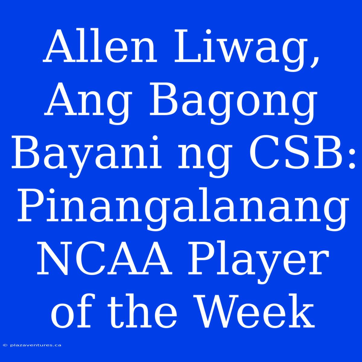 Allen Liwag, Ang Bagong Bayani Ng CSB: Pinangalanang NCAA Player Of The Week