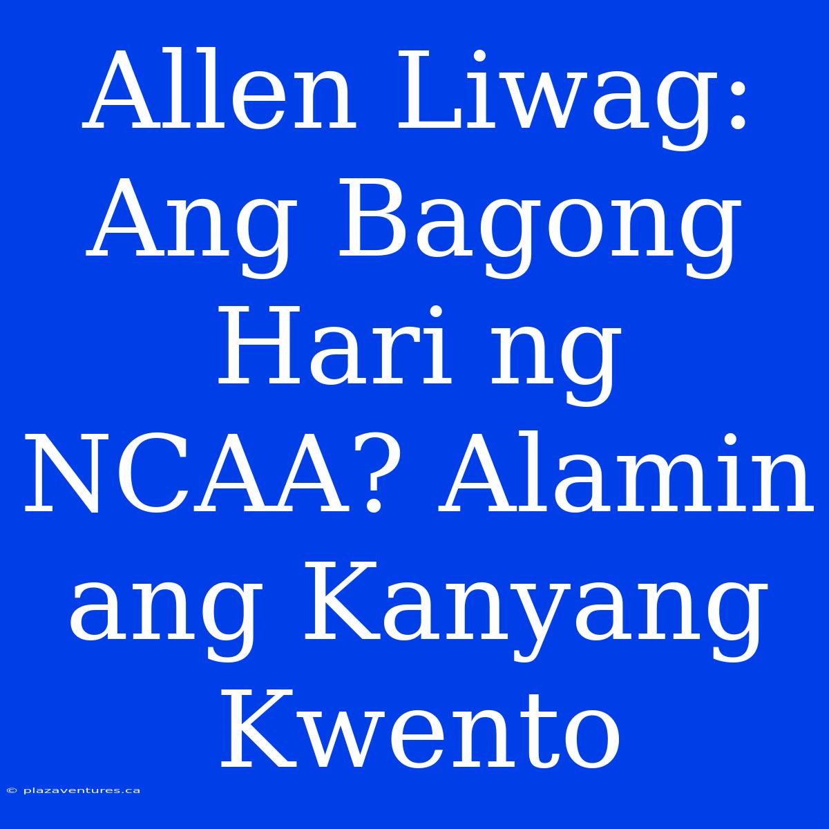 Allen Liwag: Ang Bagong Hari Ng NCAA? Alamin Ang Kanyang Kwento