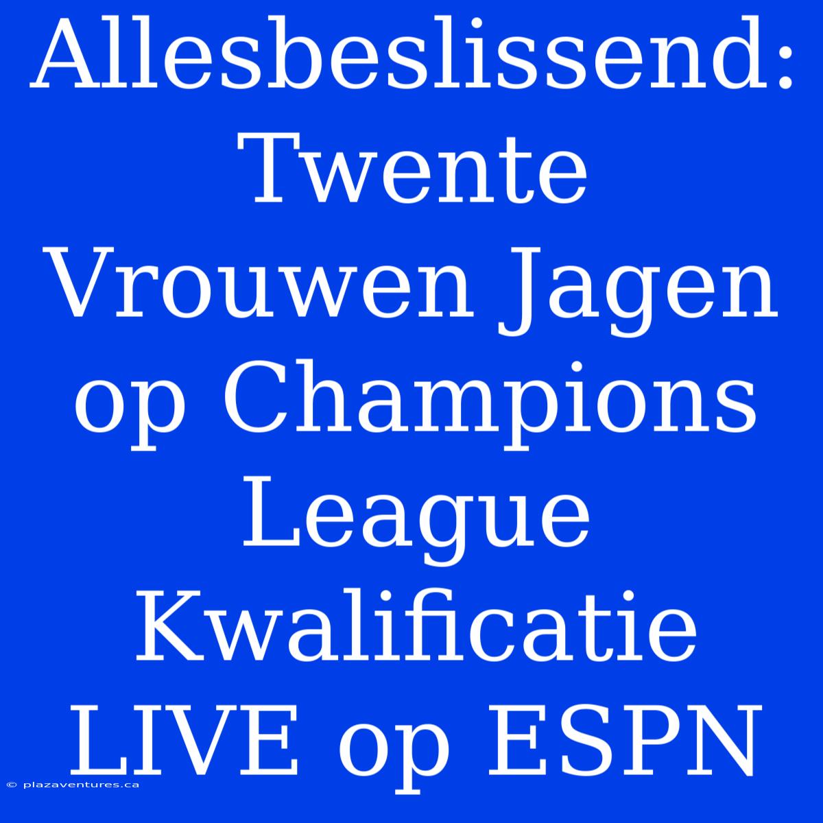 Allesbeslissend: Twente Vrouwen Jagen Op Champions League Kwalificatie LIVE Op ESPN