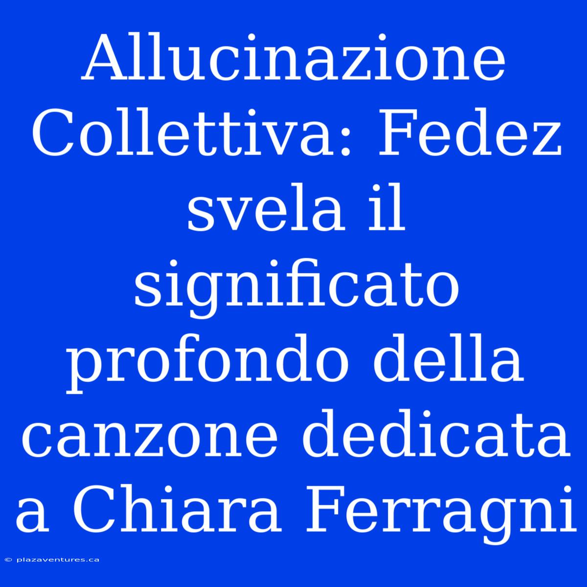 Allucinazione Collettiva: Fedez Svela Il Significato Profondo Della Canzone Dedicata A Chiara Ferragni