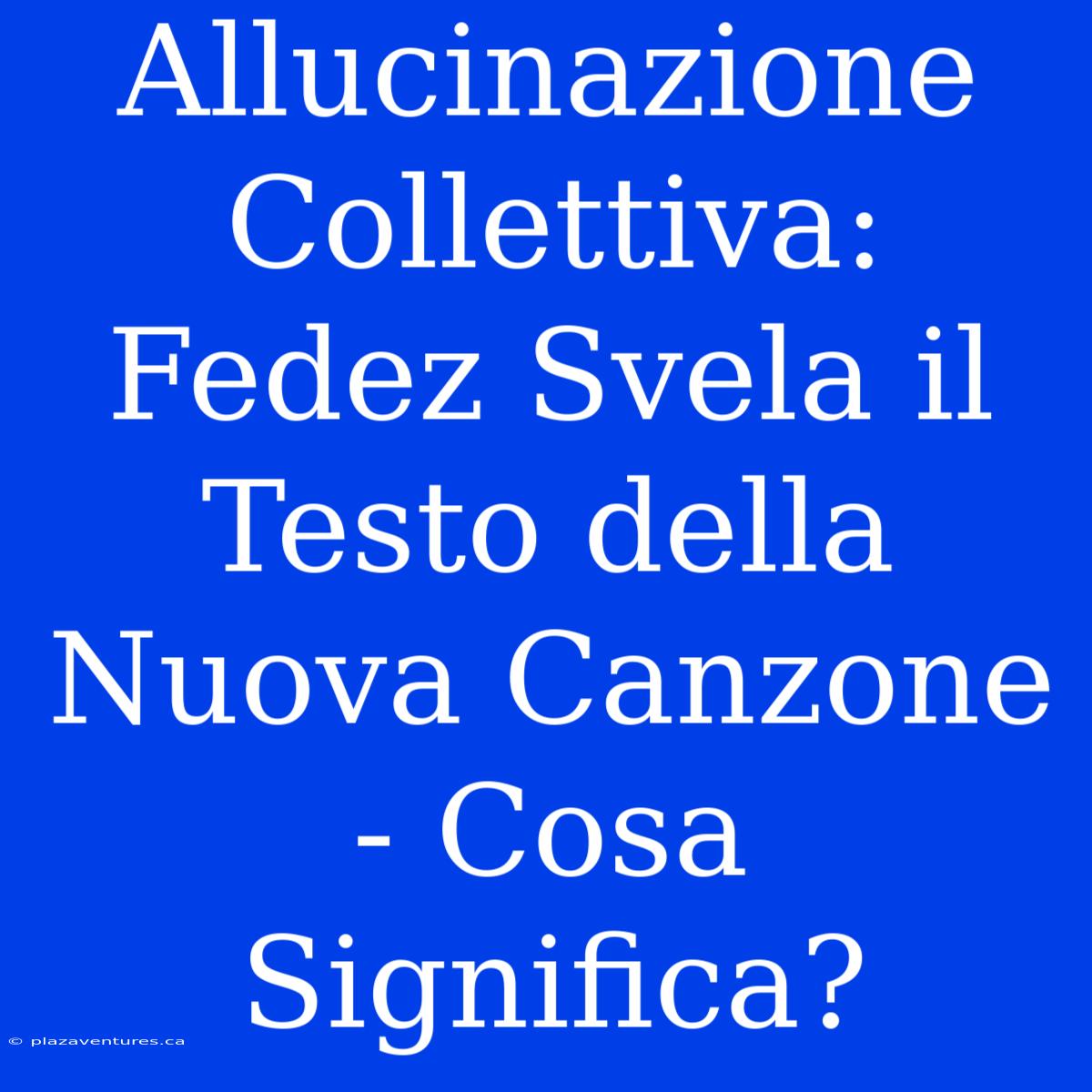 Allucinazione Collettiva: Fedez Svela Il Testo Della Nuova Canzone - Cosa Significa?