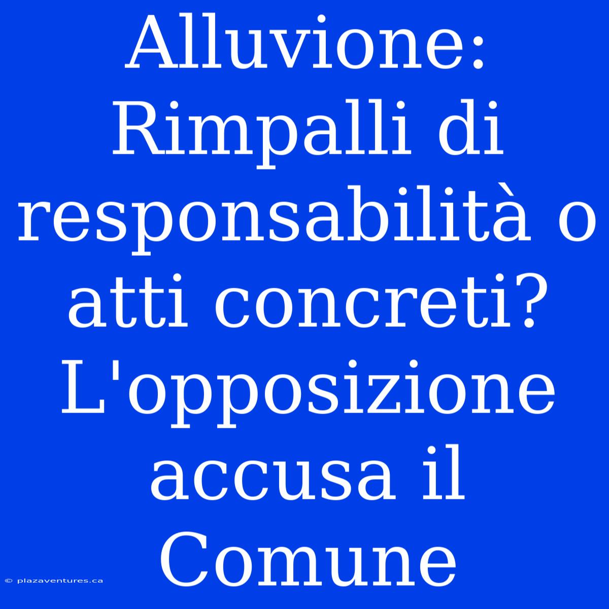 Alluvione: Rimpalli Di Responsabilità O Atti Concreti? L'opposizione Accusa Il Comune