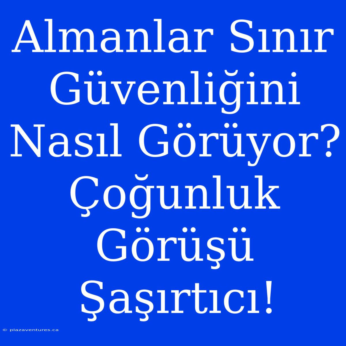 Almanlar Sınır Güvenliğini Nasıl Görüyor? Çoğunluk Görüşü Şaşırtıcı!