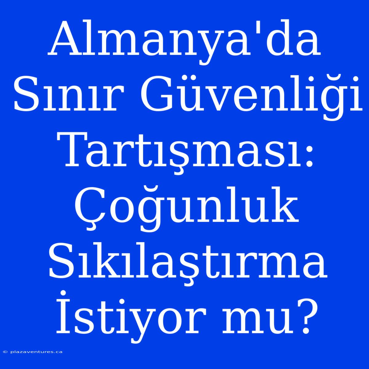 Almanya'da Sınır Güvenliği Tartışması: Çoğunluk Sıkılaştırma İstiyor Mu?