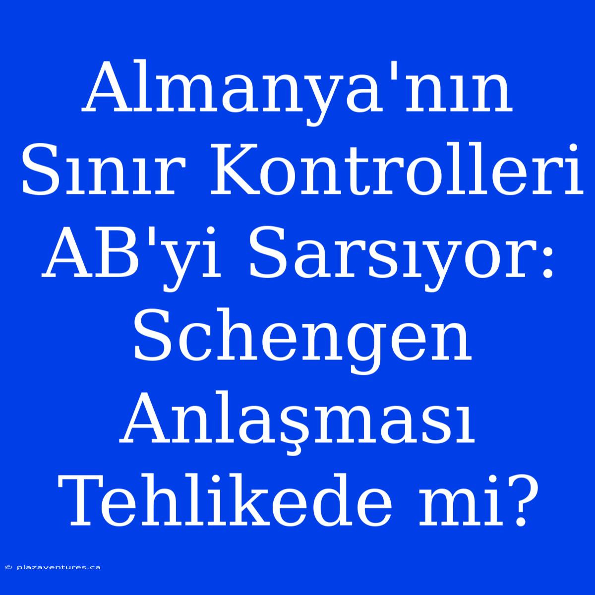 Almanya'nın Sınır Kontrolleri AB'yi Sarsıyor: Schengen Anlaşması Tehlikede Mi?