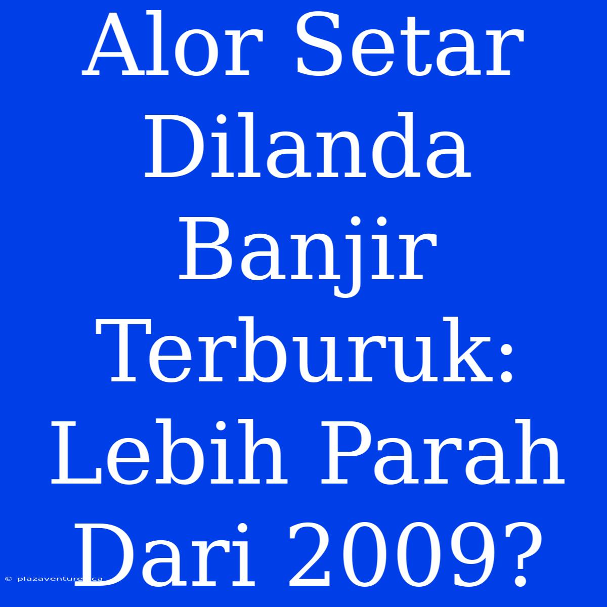 Alor Setar Dilanda Banjir Terburuk: Lebih Parah Dari 2009?