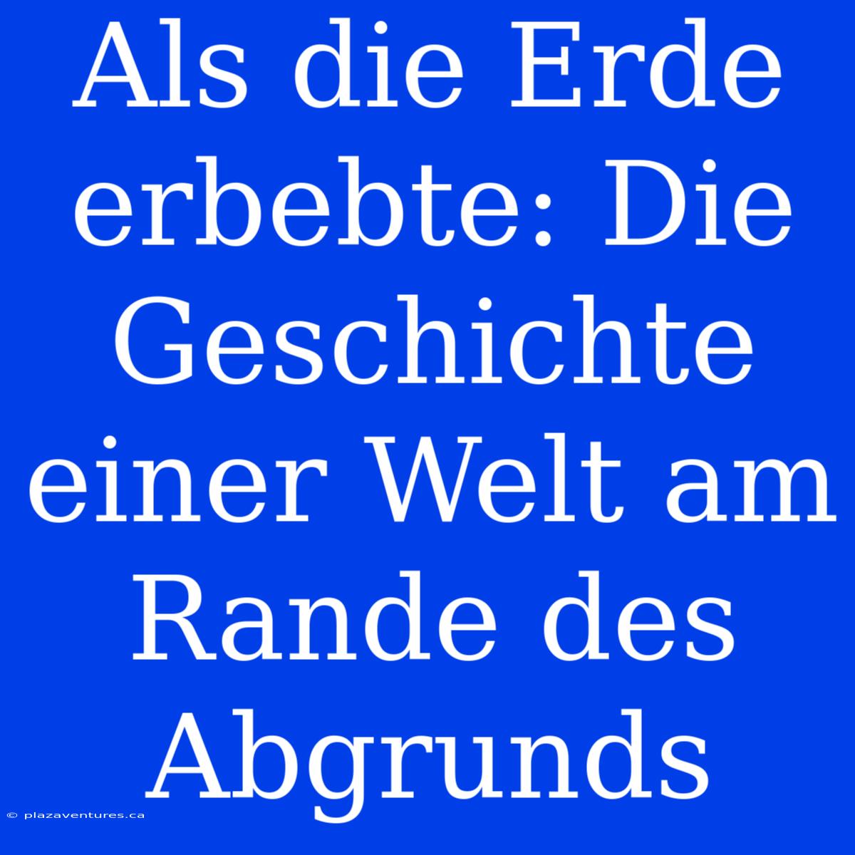 Als Die Erde Erbebte: Die Geschichte Einer Welt Am Rande Des Abgrunds