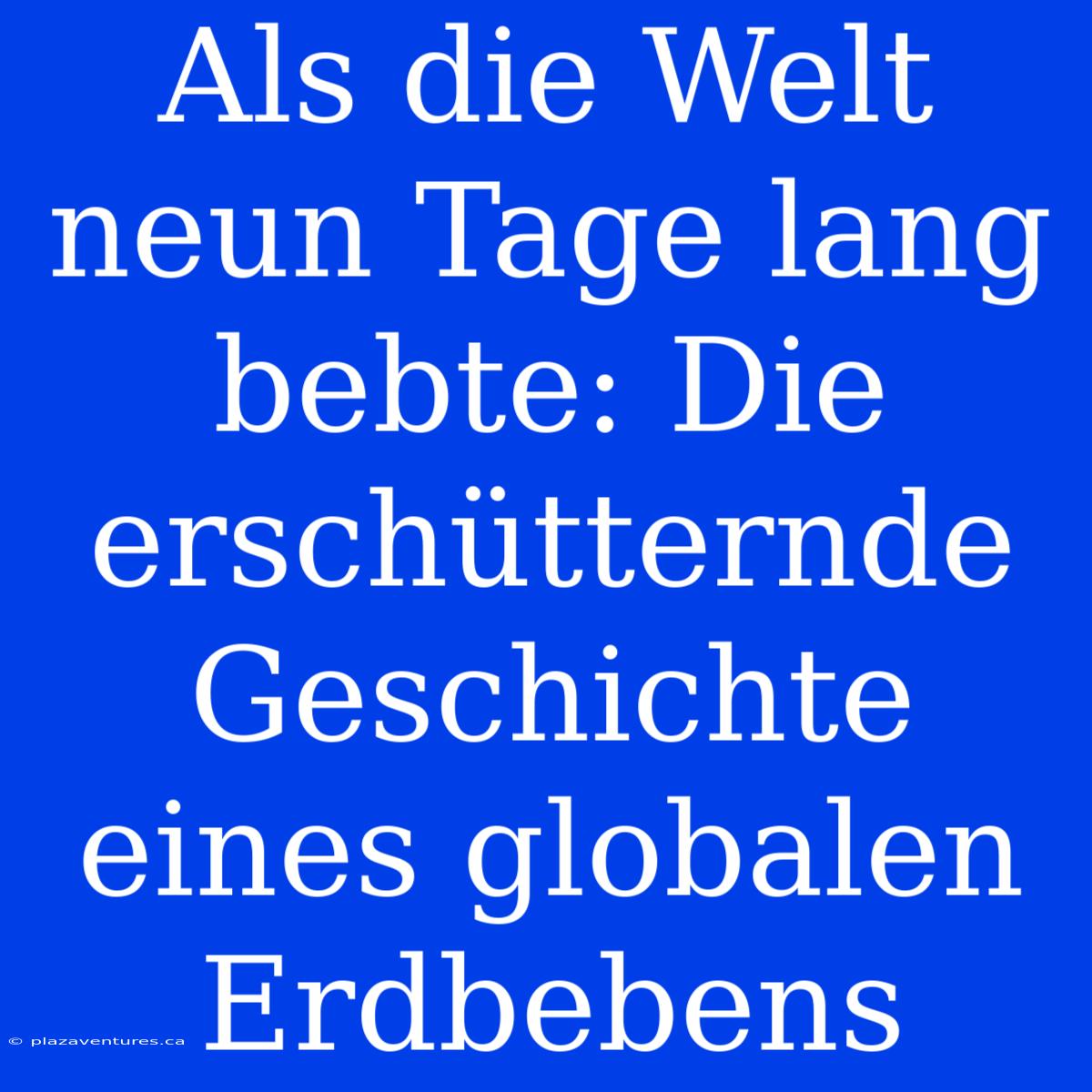 Als Die Welt Neun Tage Lang Bebte: Die Erschütternde Geschichte Eines Globalen Erdbebens