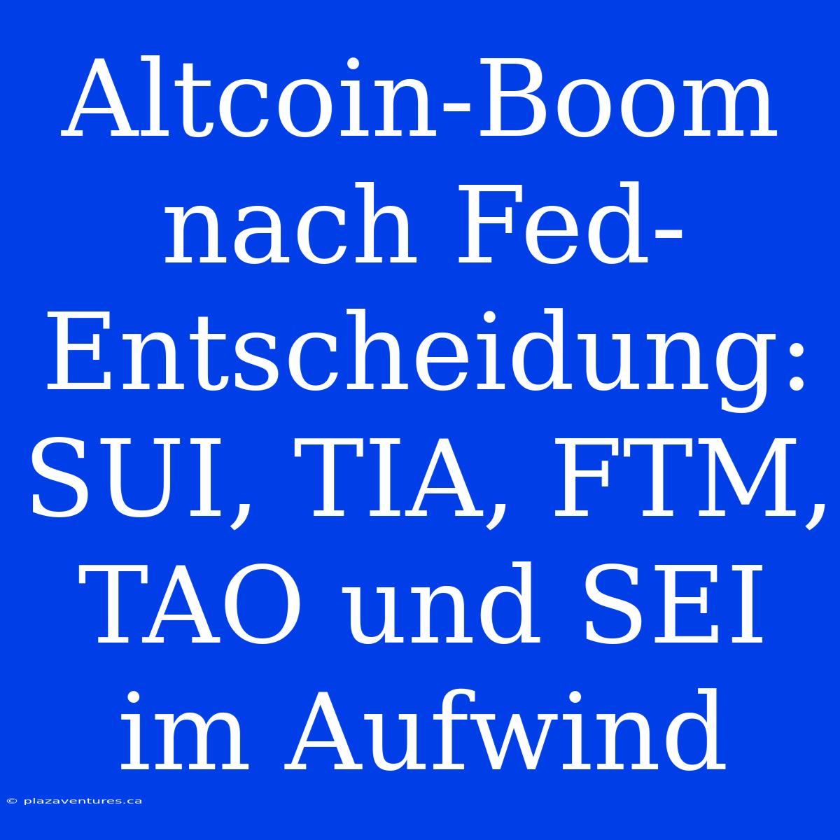 Altcoin-Boom Nach Fed-Entscheidung: SUI, TIA, FTM, TAO Und SEI Im Aufwind