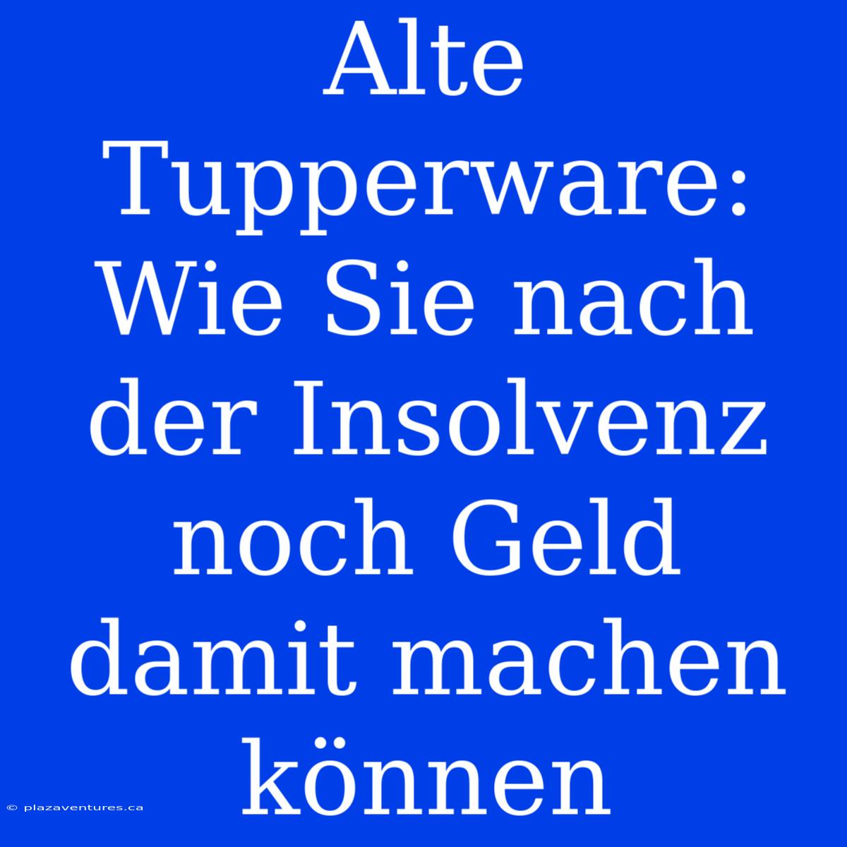 Alte Tupperware: Wie Sie Nach Der Insolvenz Noch Geld Damit Machen Können