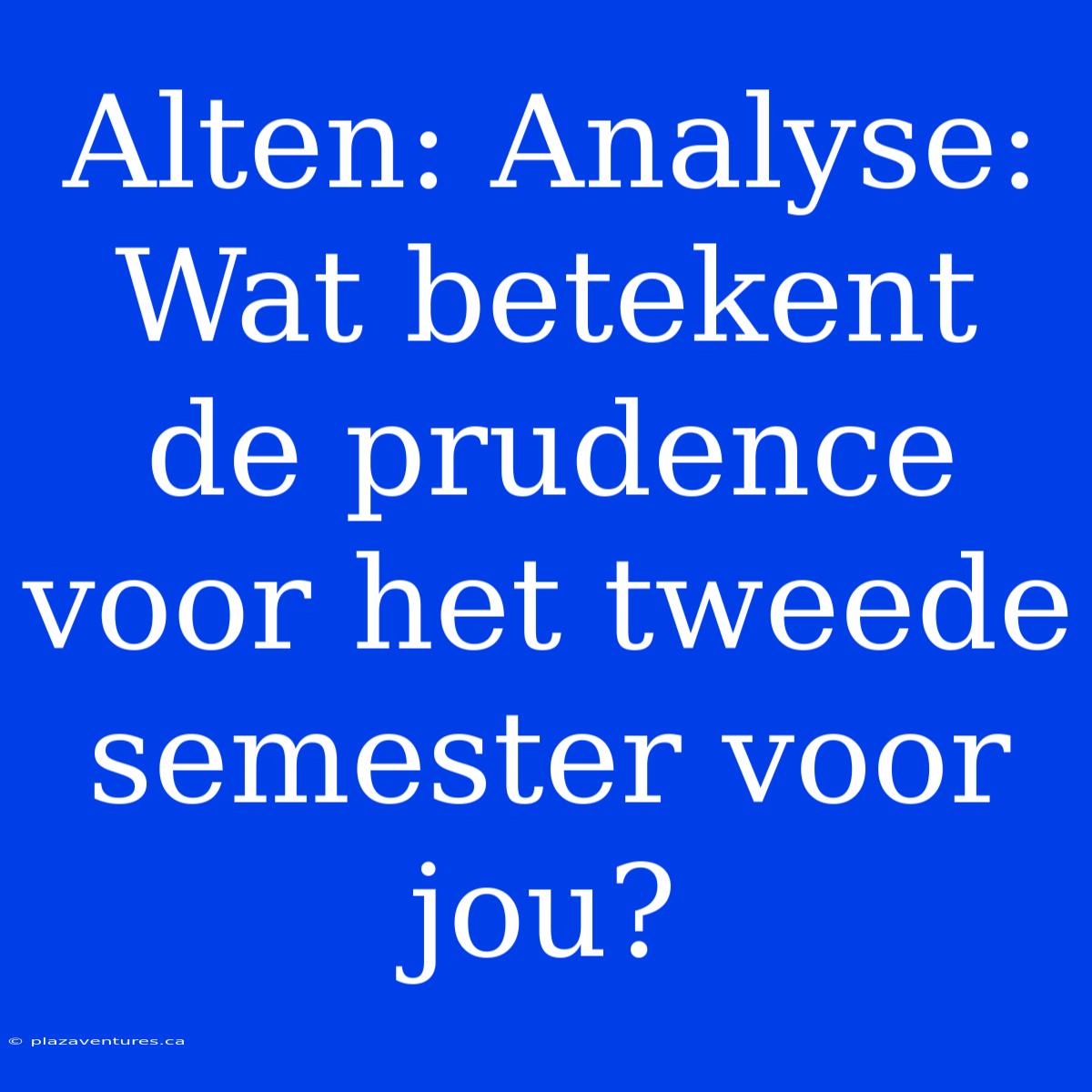 Alten: Analyse: Wat Betekent De Prudence Voor Het Tweede Semester Voor Jou?