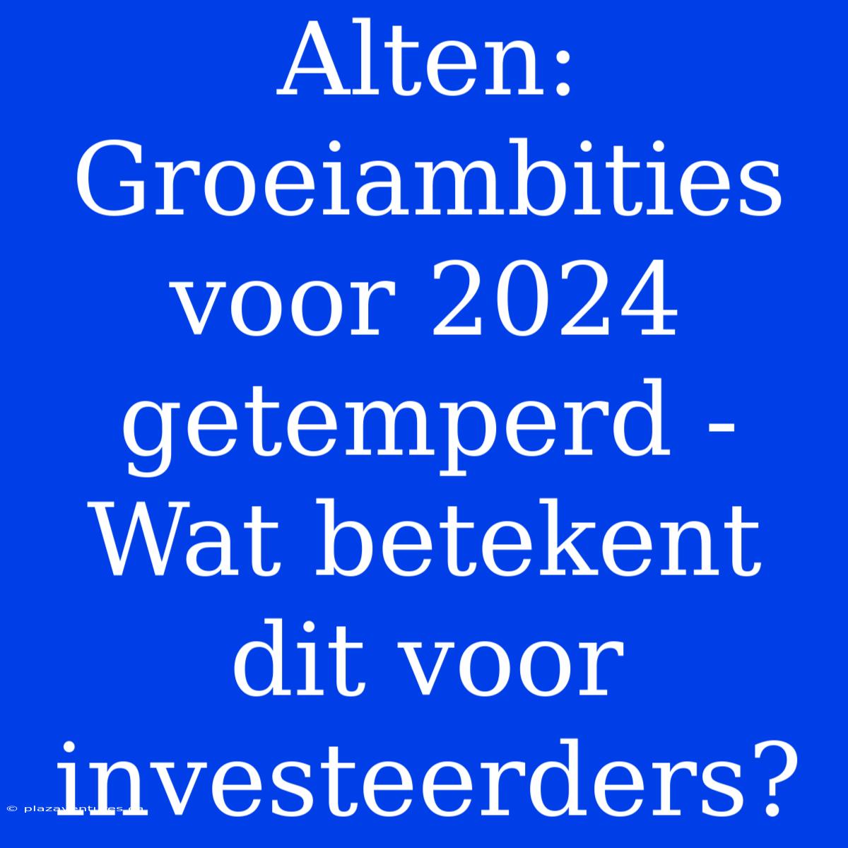 Alten: Groeiambities Voor 2024 Getemperd - Wat Betekent Dit Voor Investeerders?