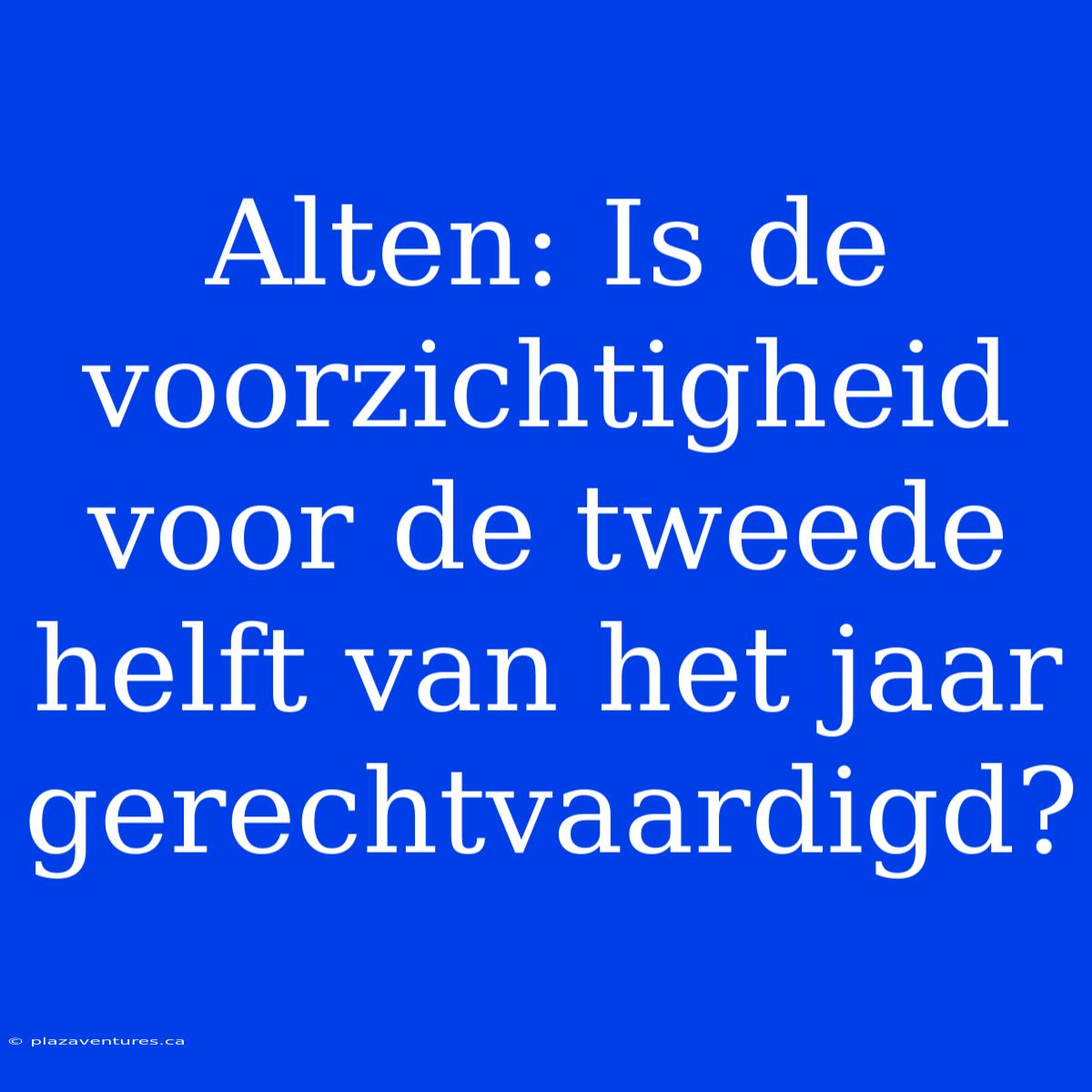 Alten: Is De Voorzichtigheid Voor De Tweede Helft Van Het Jaar Gerechtvaardigd?