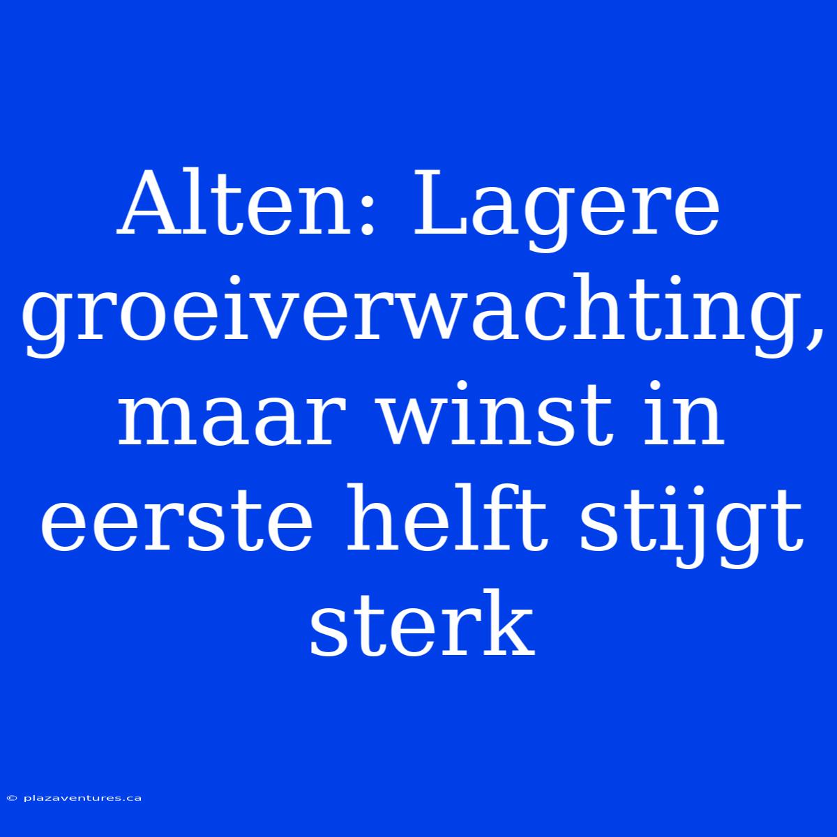 Alten: Lagere Groeiverwachting, Maar Winst In Eerste Helft Stijgt Sterk