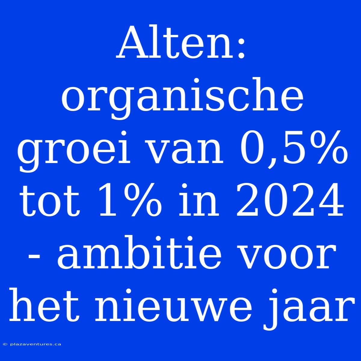 Alten: Organische Groei Van 0,5% Tot 1% In 2024 - Ambitie Voor Het Nieuwe Jaar