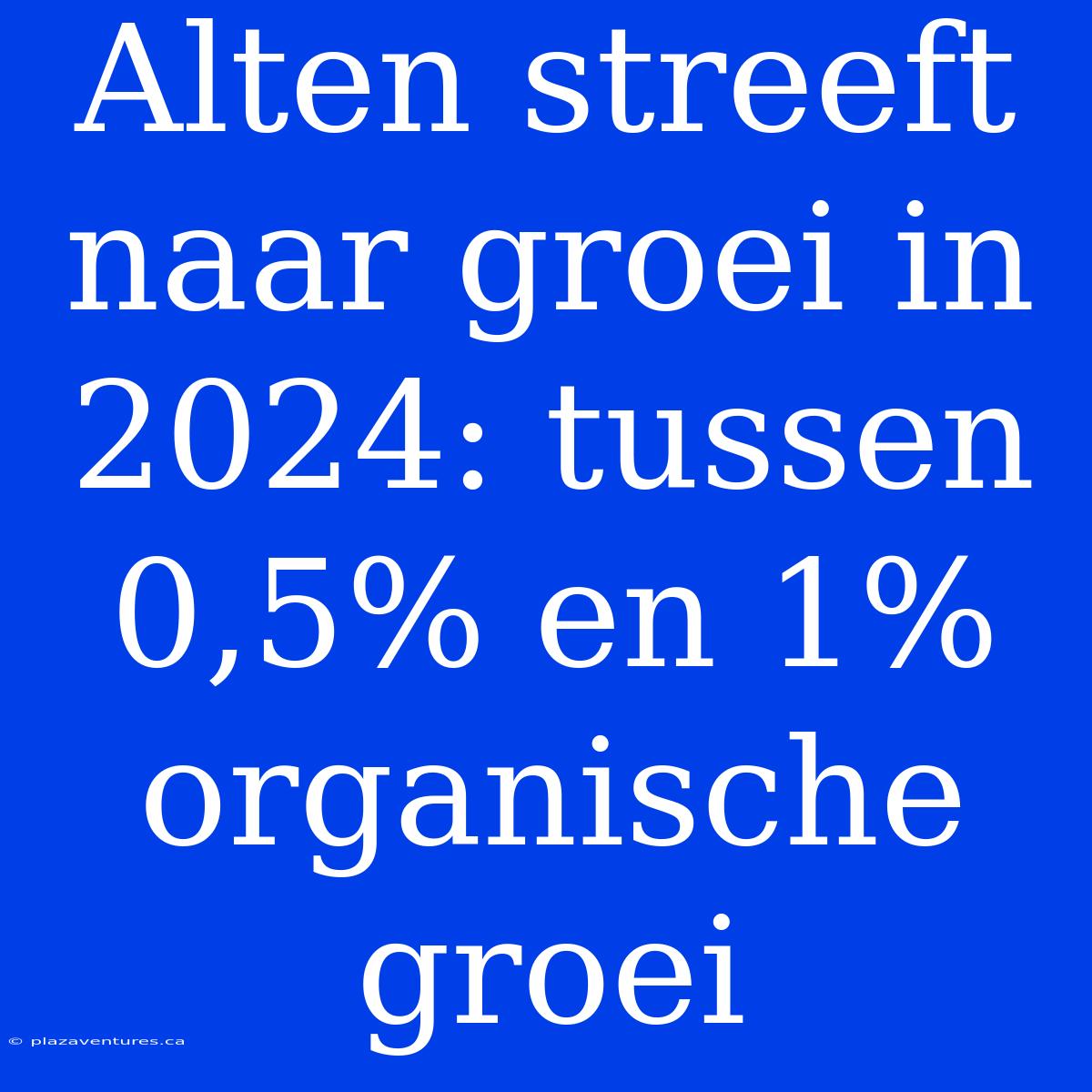 Alten Streeft Naar Groei In 2024: Tussen 0,5% En 1% Organische Groei