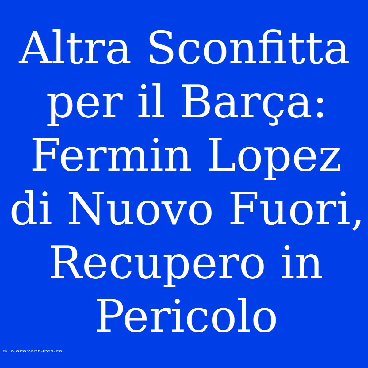 Altra Sconfitta Per Il Barça: Fermin Lopez Di Nuovo Fuori, Recupero In Pericolo