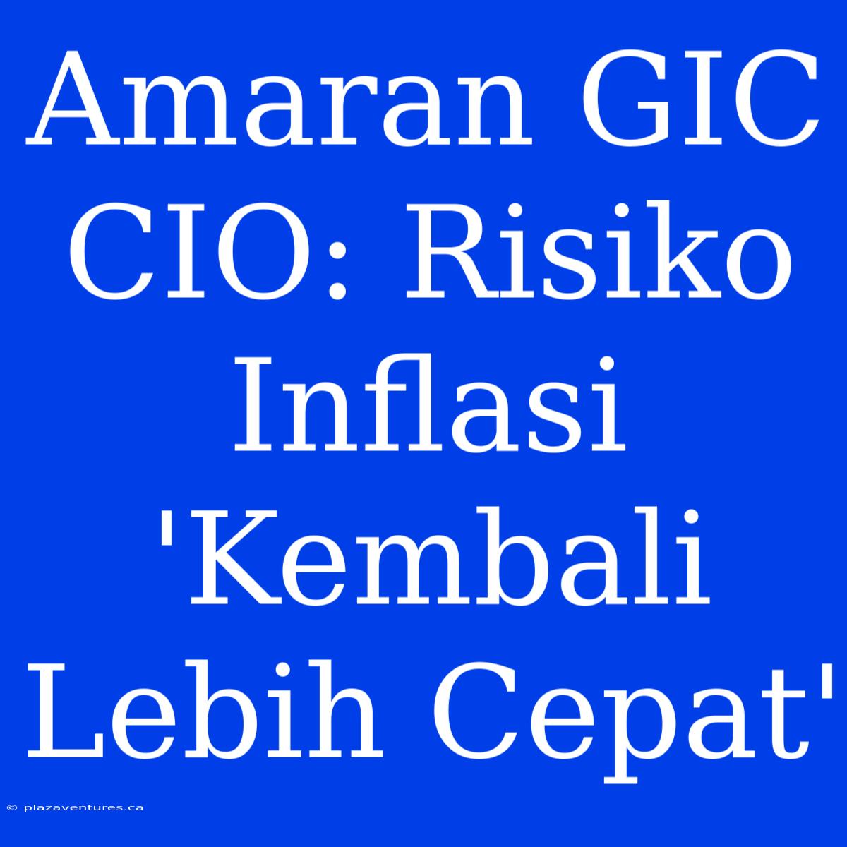 Amaran GIC CIO: Risiko Inflasi 'Kembali Lebih Cepat'