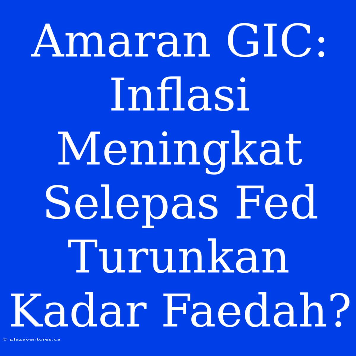 Amaran GIC: Inflasi Meningkat Selepas Fed Turunkan Kadar Faedah?