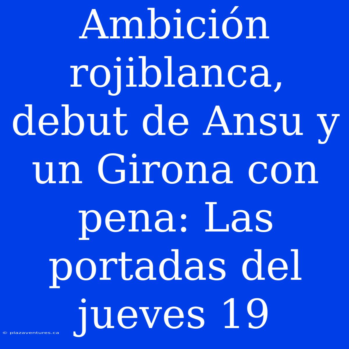 Ambición Rojiblanca, Debut De Ansu Y Un Girona Con Pena: Las Portadas Del Jueves 19