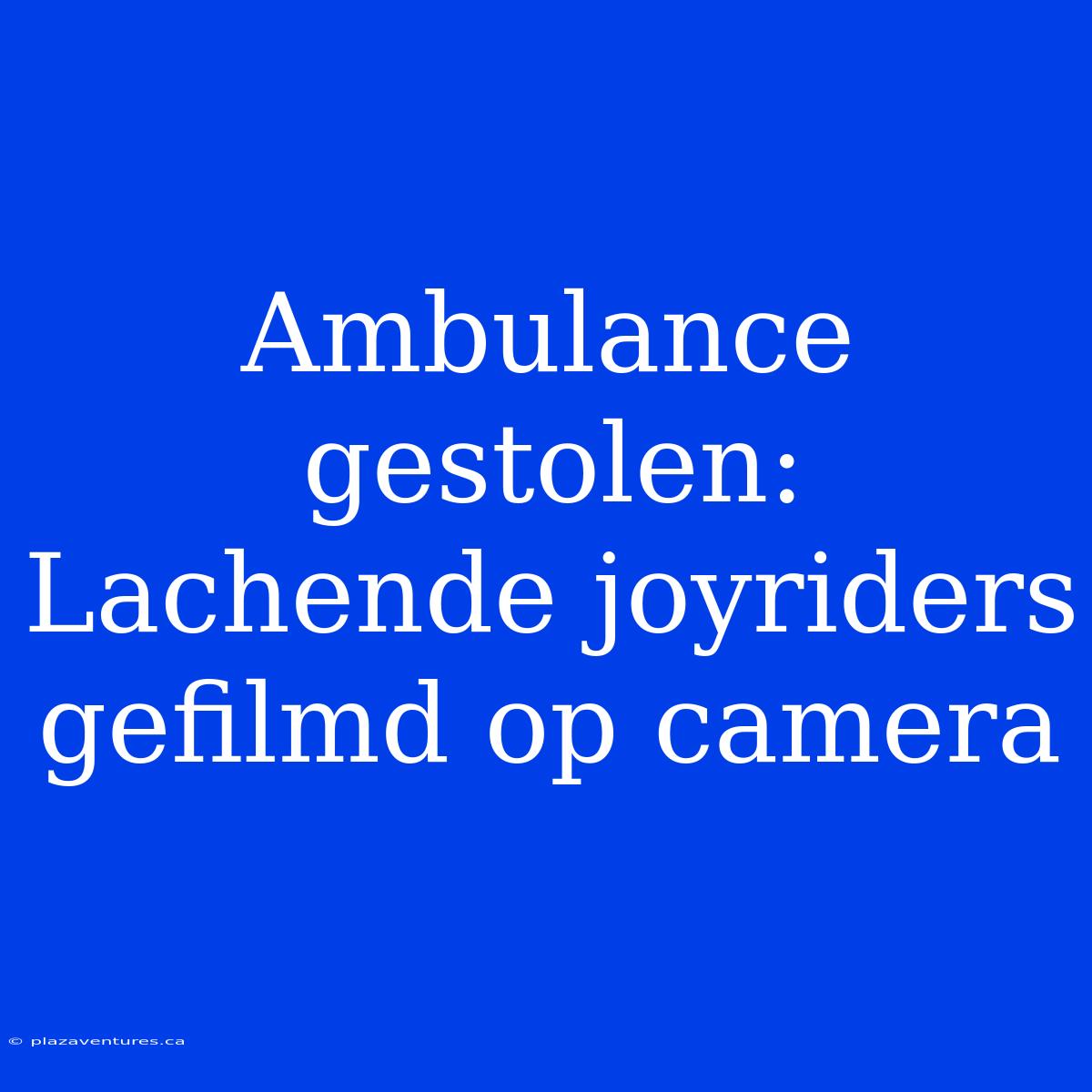 Ambulance Gestolen: Lachende Joyriders Gefilmd Op Camera