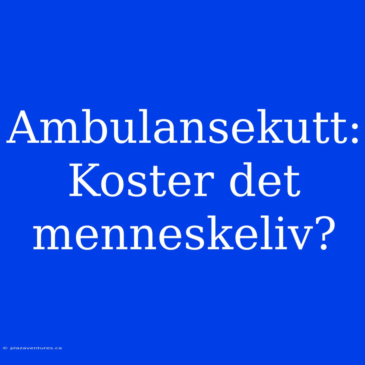 Ambulansekutt: Koster Det Menneskeliv?